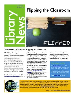 Flipping the Classroom

Library
News

NOV 2013
NEWSLETTER

Image from Edudemic

This month: A Focus on Flipping the Classroom
What is Flipped Learning?

Flipped Learning occurs when direct
instruction is moved from the
group teaching space to the
individual learning environment.
Class time is then used for higher
order, active problem solving by
students and one-to-one or small
group interactions with the
teacher. Educators are embracing
Flipped Learning in elementary and
secondary schools for all subjects. 
The above statement comes directly from
The Flipped Learning Network, begun by

Flipping the Classr

educators Jon Bergmann and Aaron
Sams, the generally accepted founders
of the ﬂipped classroom model. They
embarked upon this road when they
found themselves teaching together at a
rural school... a school where students
missed a lot of class time on account of
lengthy travel times back and forth to
school, or on account of sports and
other school activities. Sound familiar?
If you are interested in learning more
about what’s involved in ﬂipping your
classroom, The Flipped Learning
Network is the place to start. There are
regularly scheduled free webinars
designed to help teachers ﬁnd their
comfort level to support initial attempts
to ﬂip their classroom.

There are also a number of subject
speciﬁc Education Ning’s - basically
support groups for teachers. Join one
and engage in the conversation. There is
one speciﬁcally for ﬁrst time ﬂippers.

The Soup is On!
ESA’s SEEDS Me to We group will host
their first Great Soup Community Lunch of
the year on Mon Nov 11th. Mark your
calendars. For just $6 per person, we
provide soups, salads, homemade breads
and goodies. All proceeds go to charity.
If you’d like to contribute a food item, fill
out the Google Form by Nov 6th.

The technological secret to successfully flipping your classroom is the ability to create “vodcasts”...
teacher created instructional videos. While the wealth of materials available out there on the web
means that we, as teachers, need not always reinvent the wheel, there will be times when highly
customised vodcasts are preferred. The Flipped Classroom website is dedicated to teaching
teachers how to screencast to support individual efforts to flip the classroom
Image Source: Teachercast Podcasting Network

 