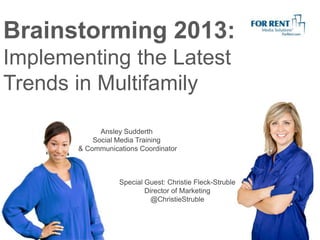 Brainstorming 2013:
Implementing the Latest
Trends in Multifamily
Ansley Sudderth
Social Media Training
& Communications Coordinator

Special Guest: Christie Fleck-Struble
Director of Marketing
@ChristieStruble

 