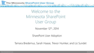 Donald Donais 
Welcome to the 
Minnesota SharePoint 
User Group 
November 12th, 2014 
SharePoint User Adoption 
Tamara Bredemus, Sarah Haase, Trevor Huinker, and Liz Sundet 
http://sharepointmn.com Meeting #119 
 