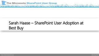 Sarah Haase – SharePoint User Adoption at 
Best Buy 
http://sharepointmn.com Meeting #119 
 