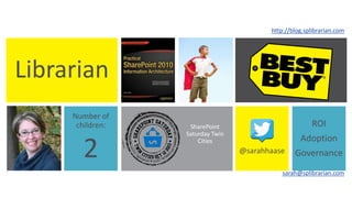 Librarian 
http://blog.splibrarian.com 
Number of 
children: 
2 @sarahhaase 
ROI 
Adoption 
Governance 
SharePoint 
Saturday Twin 
Cities 
sarah@splibrarian.com 
 