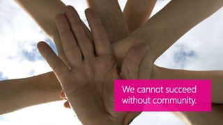 We cannot succeed 
without community. 
 