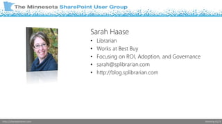 Sarah Haase 
• Librarian 
• Works at Best Buy 
• Focusing on ROI, Adoption, and Governance 
• sarah@splibrarian.com 
• http://blog.splibrarian.com 
http://sharepointmn.com Meeting #119 
 