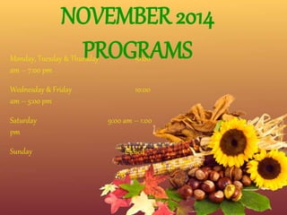 NOVEMBER 2014 
PROGRAMS Monday, Tuesday & Thursday 10:00 
am – 7:00 pm 
Wednesday & Friday 10:00 
am – 5:00 pm 
Saturday 9:00 am – 1:00 
pm 
Sunday Closed 
 