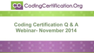 Coding Certification Q & A
Webinar- November 2014
 