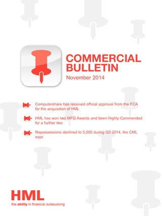 November 2014 
Computershare has received official approval from the FCA for the acquisition of HML 
HML has won two MFG Awards and been Highly Commended for a further two 
Repossessions declined to 5,000 during Q3 2014, the CML says  