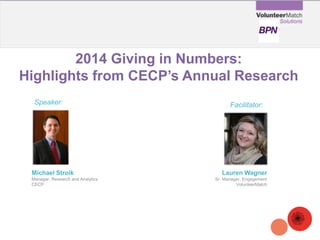2014 Giving in Numbers: Highlights from CECP’s Annual Research 
Michael Stroik 
Manager, Research and Analytics 
CECP 
Speaker: 
Facilitator: 
Lauren Wagner 
Sr. Manager, Engagement 
VolunteerMatch  