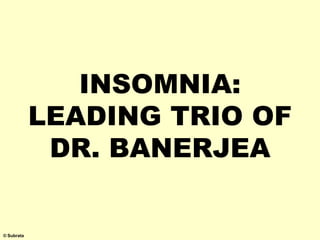 INSOMNIA:
LEADING TRIO OF
DR. BANERJEA
© Subrata
 