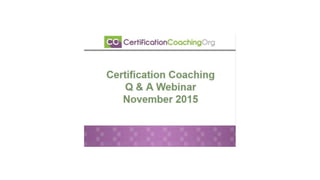 Certification Coaching
Q & A Webinar
November 2015
 