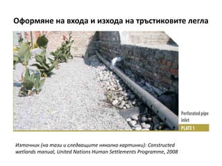 Оформяне на входа и изхода на тръстиковите легла
Източник (на тази и следващите няколко картинки): Constructed
wetlands manual, United Nations Human Settlements Programme, 2008
 