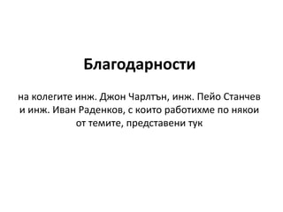 Благодарности
на колегите инж. Джон Чарлтън, инж. Пейо Станчев
и инж. Иван Раденков, с които работихме по някои
от темите, представени тук
 