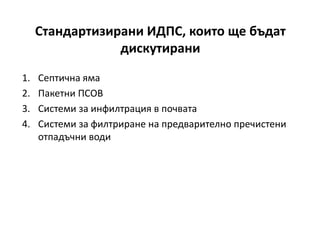 Стандартизирани ИДПС, които ще бъдат
дискутирани
1. Септична яма
2. Пакетни ПСОВ
3. Системи за инфилтрация в почвата
4. Системи за филтриране на предварително пречистени
отпадъчни води
 