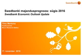 © Swedbank
Swedbanki majandusprognoos: sügis 2016
Swedbank Economic Outlook Update
Tõnu Mertsina
Peaökonomist
Macro Research Baltics
17. november 2016
 