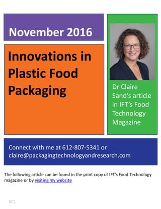 Innovations in
Plastic Food
Packaging
November 2016
Connect with me at 612-807-5341 or
claire@packagingtechnologyandresearch.com
Dr Claire
Sand’s article
in IFT’s Food
Technology
Magazine
 