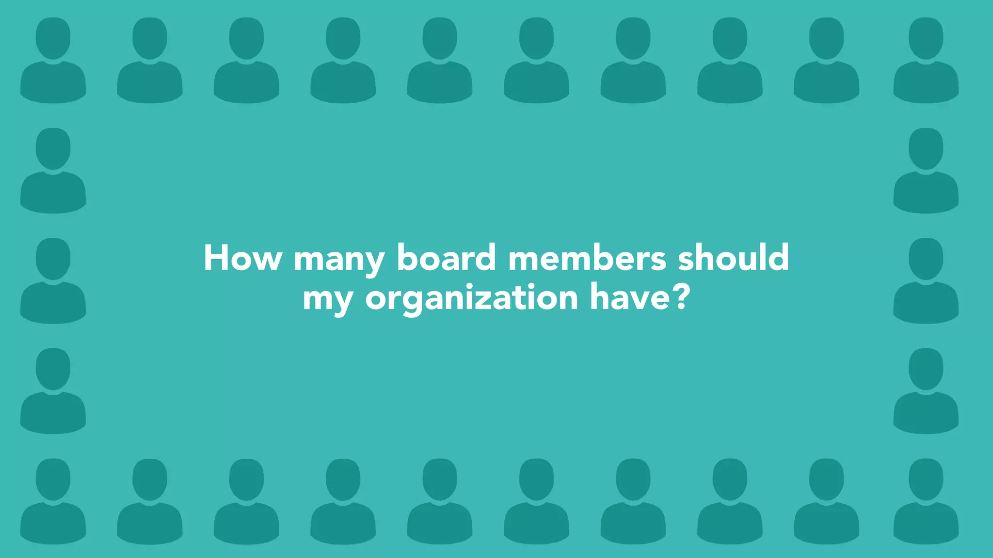 How many board members should
my organization have?
 