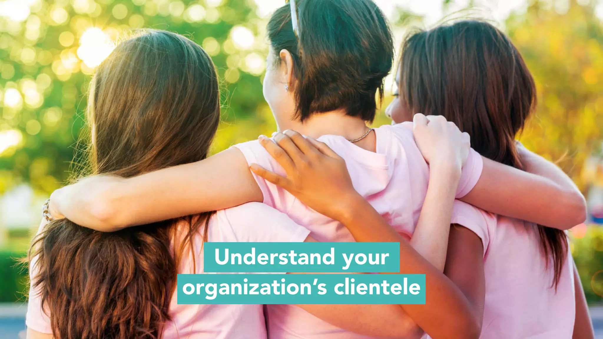 Understand your
organization’s clientele
 