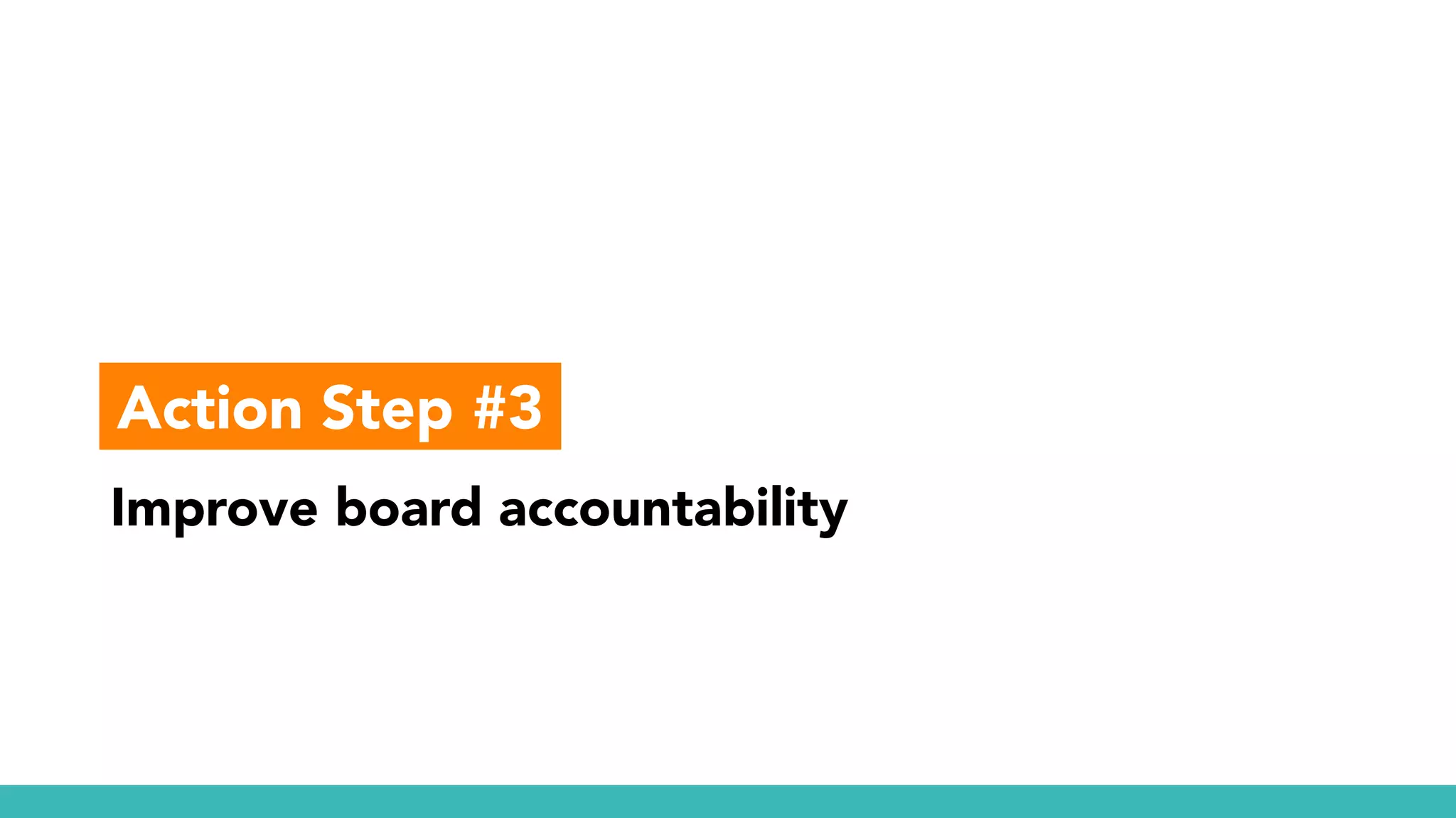 Improve board accountability
Action Step #3
 