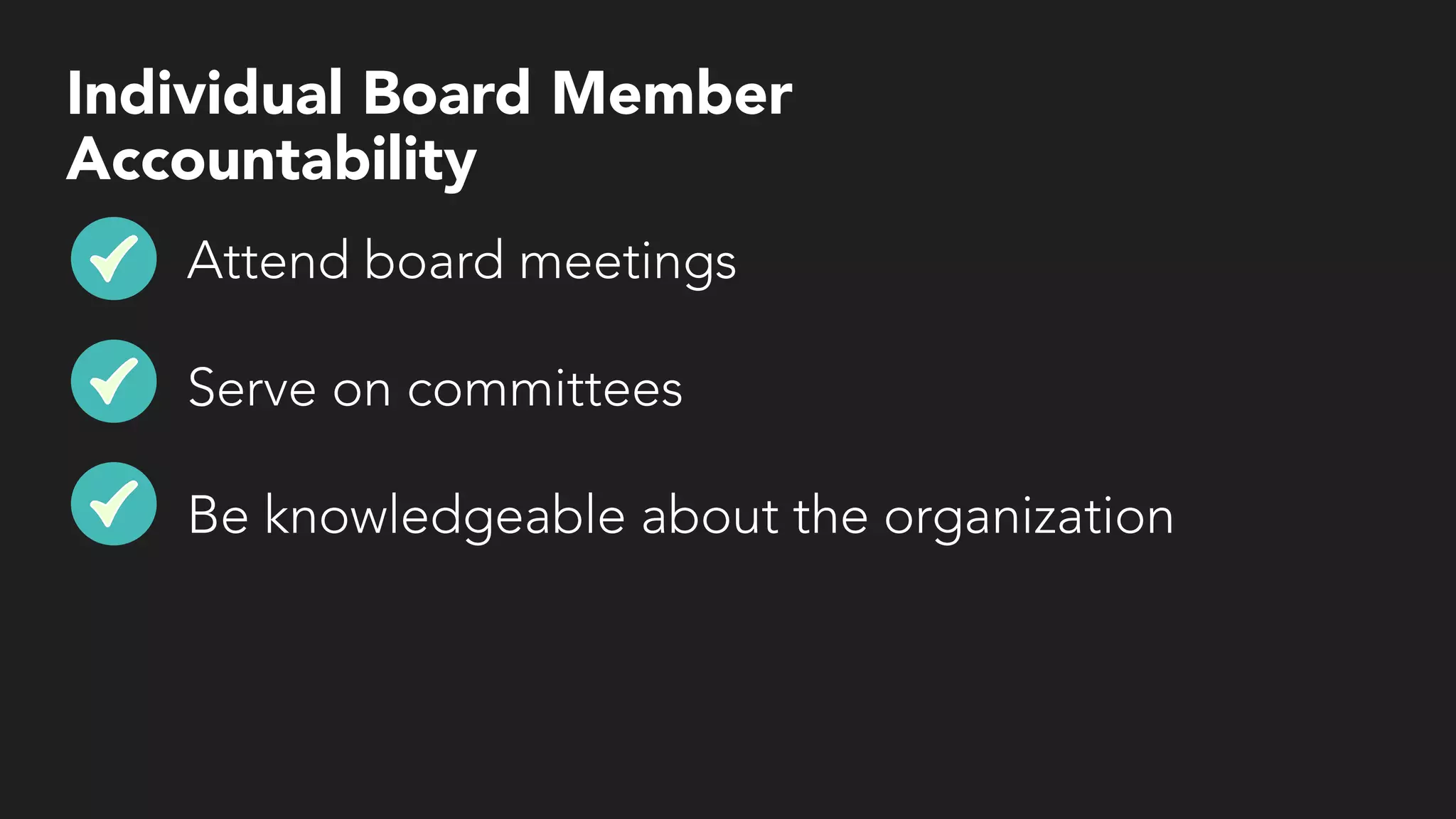 Individual Board Member
Accountability
Attend board meetings
Serve on committees
Be knowledgeable about the organization
 