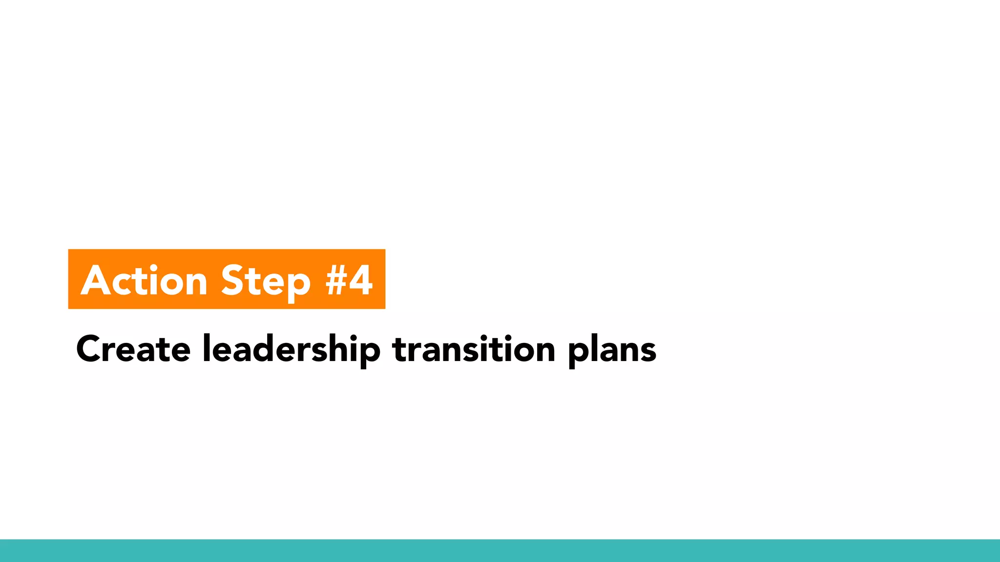 Create leadership transition plans
Action Step #4
 