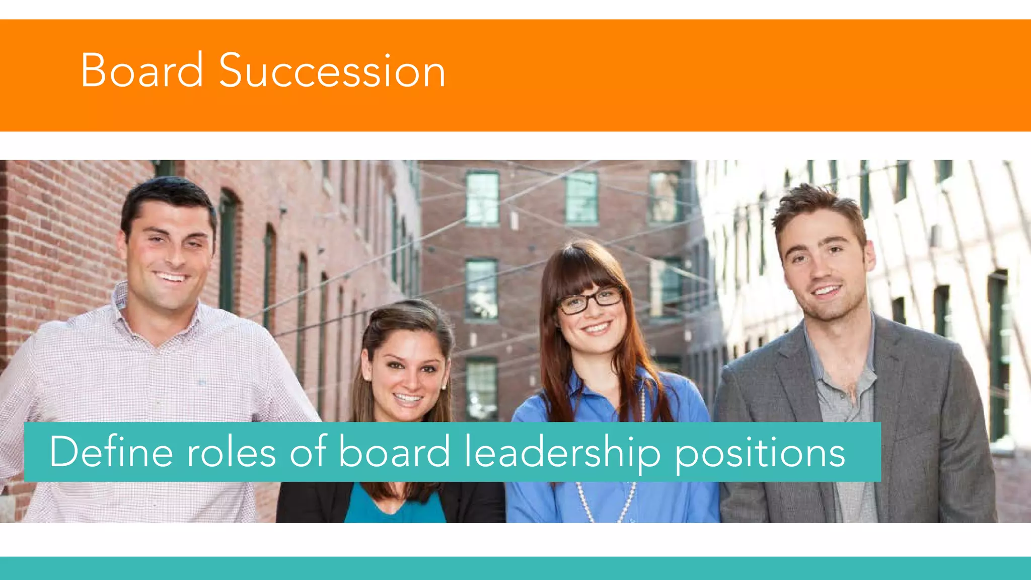 Board Succession
Define roles of board leadership positions
 