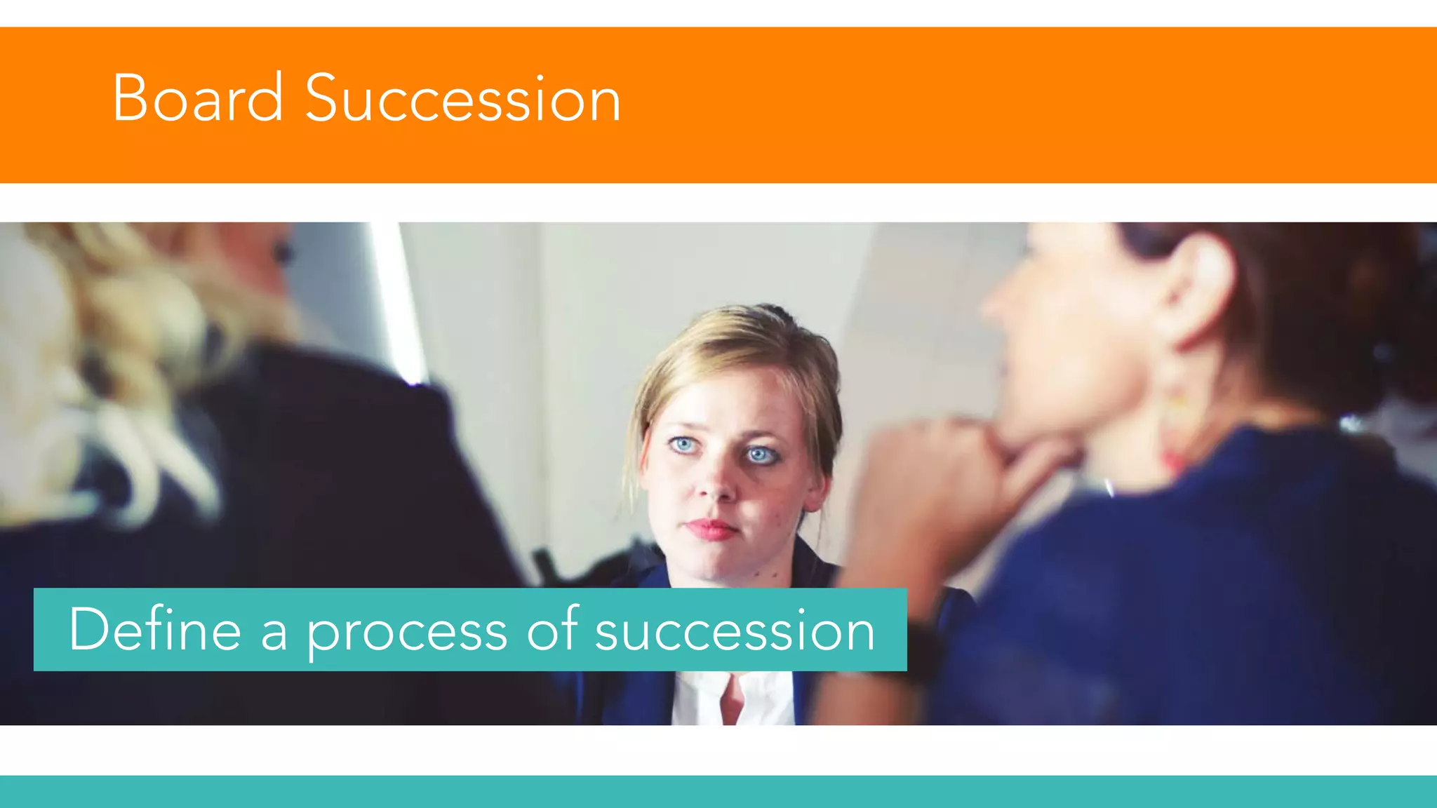 Board Succession
Define a process of succession
 