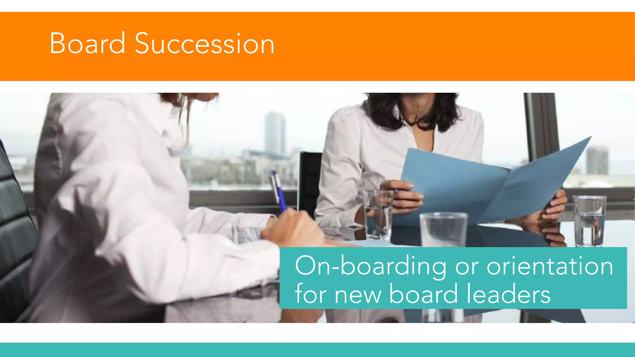 Board Succession
On-boarding or orientation
for new board leaders
 