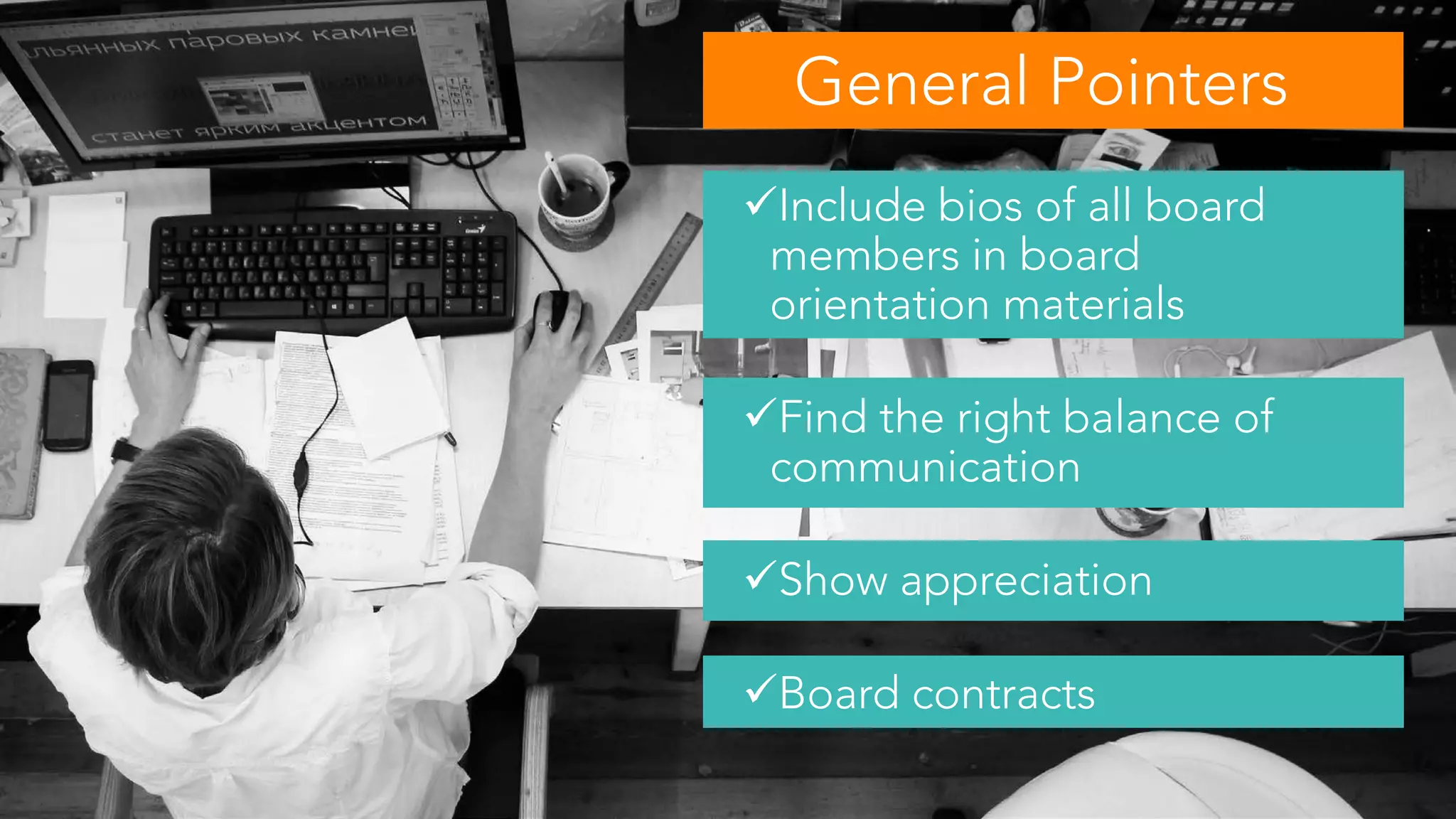Include bios of all board
members in board
orientation materials
Find the right balance of
communication
Show appreciation
Board contracts
General Pointers
 
