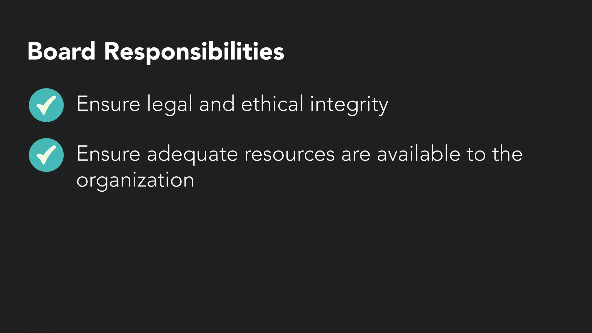 Board Responsibilities
Ensure legal and ethical integrity
Ensure adequate resources are available to the
organization
 