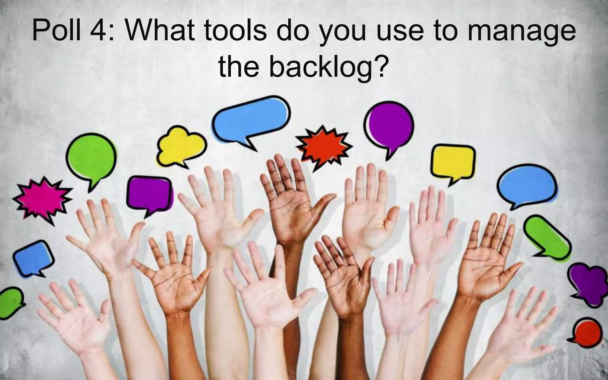 Poll 4: What tools do you use to manage
the backlog?
 