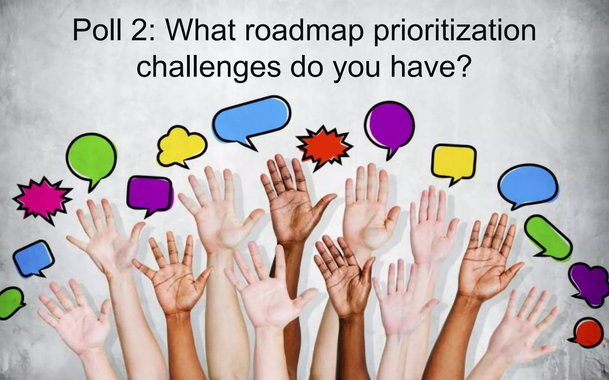 Poll 2: What roadmap prioritization
challenges do you have?
 