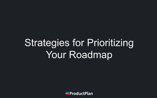 Strategies for Prioritizing
Your Roadmap
 