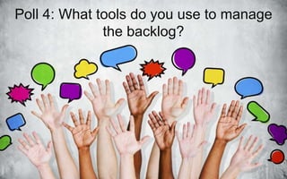 Poll 4: What tools do you use to manage
the backlog?
 