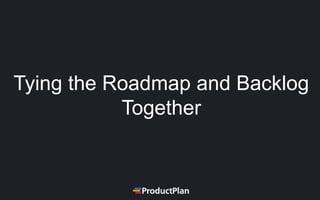 Tying the Roadmap and Backlog
Together
 