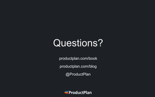 Questions?
productplan.com/book
productplan.com/blog
@ProductPlan
 