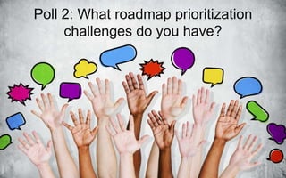 Poll 2: What roadmap prioritization
challenges do you have?
 