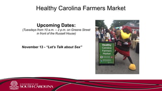 Healthy Carolina Farmers Market
Upcoming Dates:
(Tuesdays from 10 a.m. – 2 p.m. on Greene Street
in front of the Russell House)
November 13 - “Let’s Talk about Sex”
 
