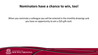 Nominators have a chance to win, too!
When you nominate a colleague you will be entered in the monthly drawings and
you have an opportunity to win a $25 gift card.
 