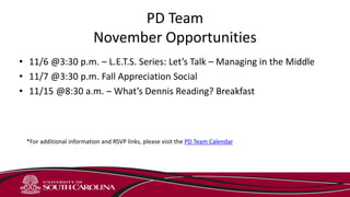 PD Team
November Opportunities
• 11/6 @3:30 p.m. – L.E.T.S. Series: Let’s Talk – Managing in the Middle
• 11/7 @3:30 p.m. Fall Appreciation Social
• 11/15 @8:30 a.m. – What’s Dennis Reading? Breakfast
*For additional information and RSVP links, please visit the PD Team Calendar
 