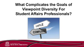What Complicates the Goals of
Viewpoint Diversity For
Student Affairs Professionals?
 