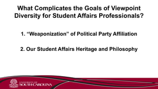What Complicates the Goals of Viewpoint
Diversity for Student Affairs Professionals?
1. “Weaponization” of Political Party Affiliation
2. Our Student Affairs Heritage and Philosophy
 