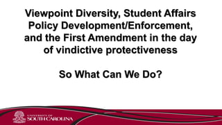 Viewpoint Diversity, Student Affairs
Policy Development/Enforcement,
and the First Amendment in the day
of vindictive protectiveness
So What Can We Do?
 