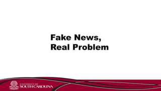 Fake News,
Real Problem
 