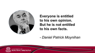 Everyone is entitled
to his own opinion.
But he is not entitled
to his own facts.
- Daniel Patrick Moynihan
 