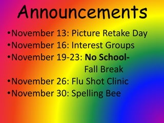 Announcements
•November 13: Picture Retake Day
•November 16: Interest Groups
•November 19-23: No School-
Fall Break
•November 26: Flu Shot Clinic
•November 30: Spelling Bee
 