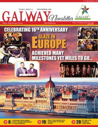 Glaze Trading India Pvt. Ltd.
www.glazegalway.com
(SINCE 2003)
LEADERSHIP DEVELOPMENT
CLUB: A GOLDEN OPPORTUNITY
AT YOUR DOORSTEP6 19
ENJOY YOUR WINTER WITH
GALWAYKART’S EXCITING
OFFERS 20
MY SKIN IS MY
STRENGTH
-EISHA SINGH
EUROPE
ACHIEVED MANY
MILESTONES YET MILES TO GO…
NOVEMBER, 2019
NewsletterEditor- Deep Narayan Tiwari Web Publication
YEAR 1, ISSUE- 8
CELEBRATING 16TH
ANNIVERSARY
GLAZE IN
 