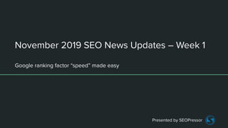 November 2019 SEO News Updates – Week 1
Google ranking factor “speed” made easy
Presented by SEOPressor
 