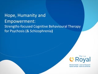 Hope, Humanity and
Empowerment:
Strengths-focused Cognitive Behavioural Therapy
for Psychosis (& Schizophrenia)
 