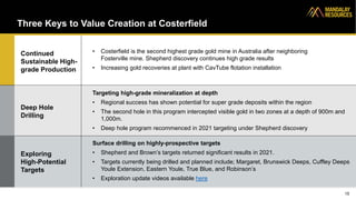 Three Keys to Value Creation at Costerfield
15
Continued
Sustainable High-
grade Production
Deep Hole
Drilling
Exploring
High-Potential
Targets
• Costerfield is the second highest grade gold mine in Australia after neighboring
Fosterville mine. Shepherd discovery continues high grade results
• Increasing gold recoveries at plant with CavTube flotation installation
Targeting high-grade mineralization at depth
• Regional success has shown potential for super grade deposits within the region
• The second hole in this program intercepted visible gold in two zones at a depth of 900m and
1,000m.
• Deep hole program recommenced in 2021 targeting under Shepherd discovery
Surface drilling on highly-prospective targets
• Shepherd and Brown’s targets returned significant results in 2021.
• Targets currently being drilled and planned include; Margaret, Brunswick Deeps, Cuffley Deeps
Youle Extension, Eastern Youle, True Blue, and Robinson’s
• Exploration update videos available here
 