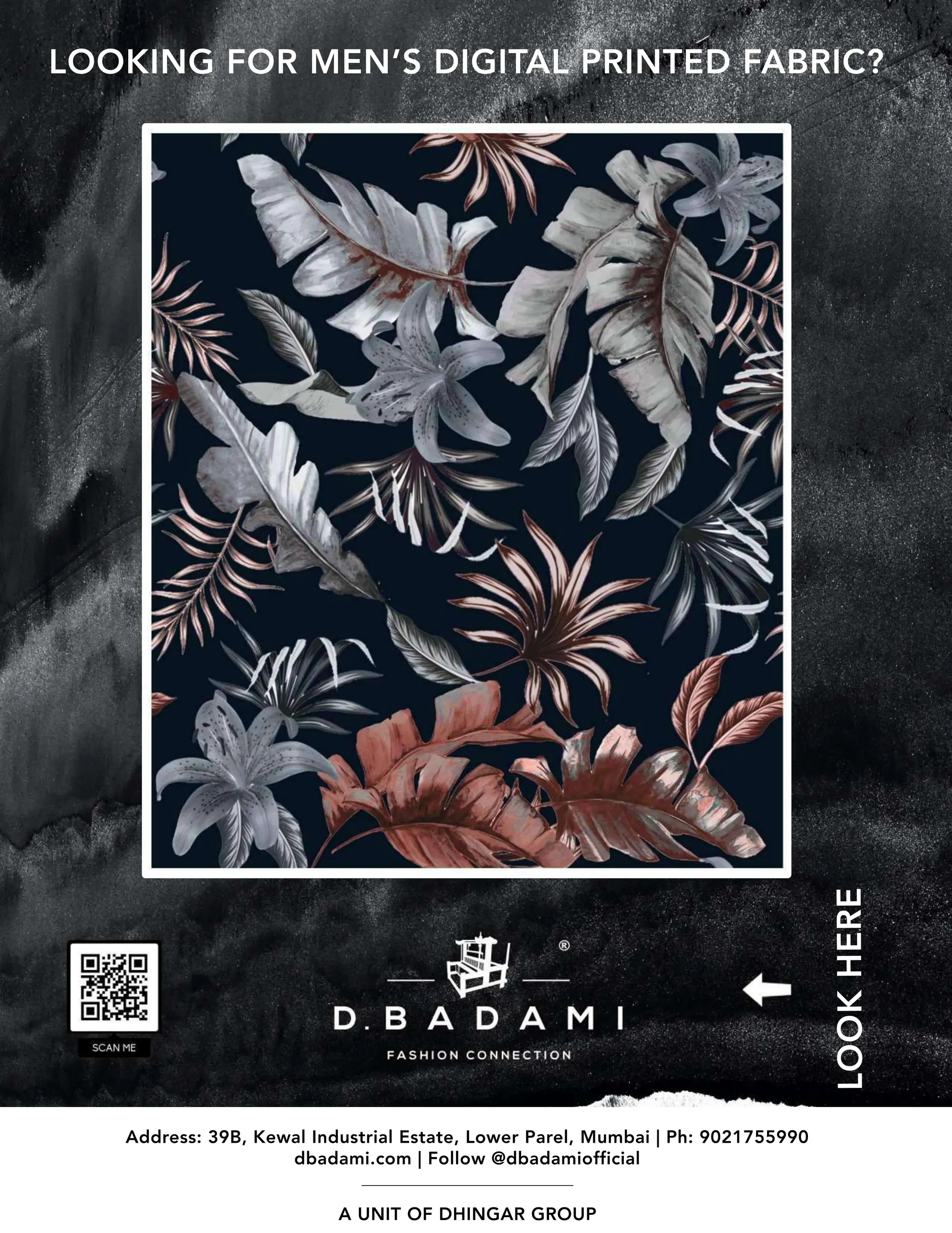 www.textilevaluechain.in
NOVEMBER 2022 91
LOOKING FOR MEN’S DIGITAL PRINTED FABRIC?
Address: 39B, Kewal Industrial Estate, Lower Parel, Mumbai | Ph: 9021755990
dbadami.com | Follow @dbadamiofficial
A UNIT OF DHINGAR GROUP
LOOK
HERE
 