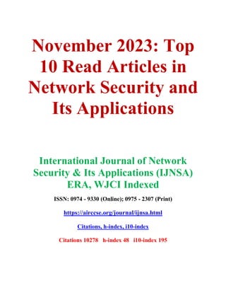 November 2023: Top
10 Read Articles in
Network Security and
Its Applications
International Journal of Network
Security & Its Applications (IJNSA)
ERA, WJCI Indexed
ISSN: 0974 - 9330 (Online); 0975 - 2307 (Print)
https://airccse.org/journal/ijnsa.html
Citations, h-index, i10-index
Citations 10278 h-index 48 i10-index 195
 